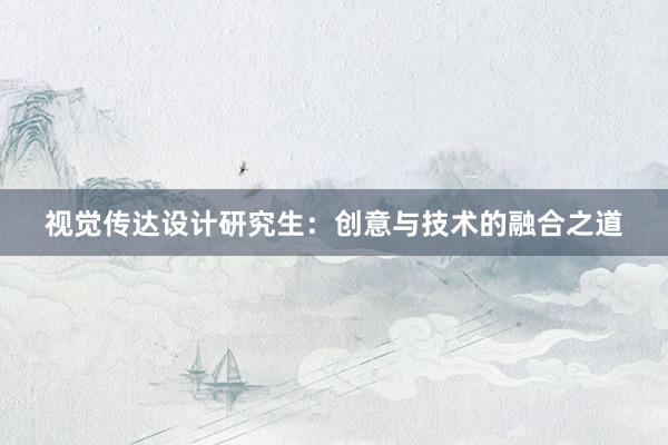 视觉传达设计研究生：创意与技术的融合之道