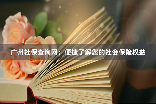 广州社保查询网：便捷了解您的社会保险权益